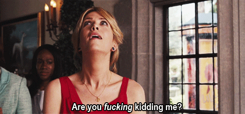 Kristen Wiig in Bridesmaids saying "Are you FUCKING kidding me?"