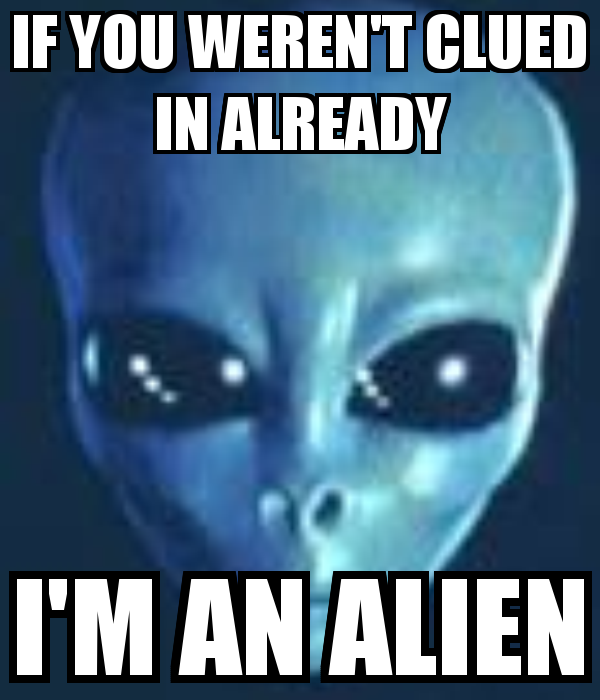 if-you-weren-t-clued-in-already-i-m-an-alien