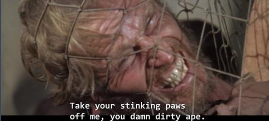 Charlton Heston in Planet of The Apes, saying, "Take your stinking paws off me, you damn dirty ape."