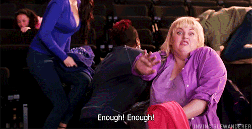 Fat Amy from Pitch Perfect yelling "Enough! Enough!"