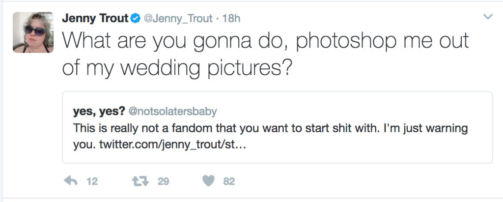 A quoted tweet that reads, "This is not really a fandom that you want to start shit with. I'm just warning you." and my reply, "What are you gonna do, photoshop me out of my wedding pictures?"