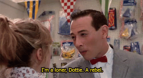 Pee-Wee, from Pee-Wee's Big Adventure, saying, "I'm a loner, Dottie. A rebel."