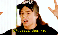 Wayne, from Wayne's World, saying "Oh, Jesus, God, no," as he finds his girlfriend is marrying someone else.