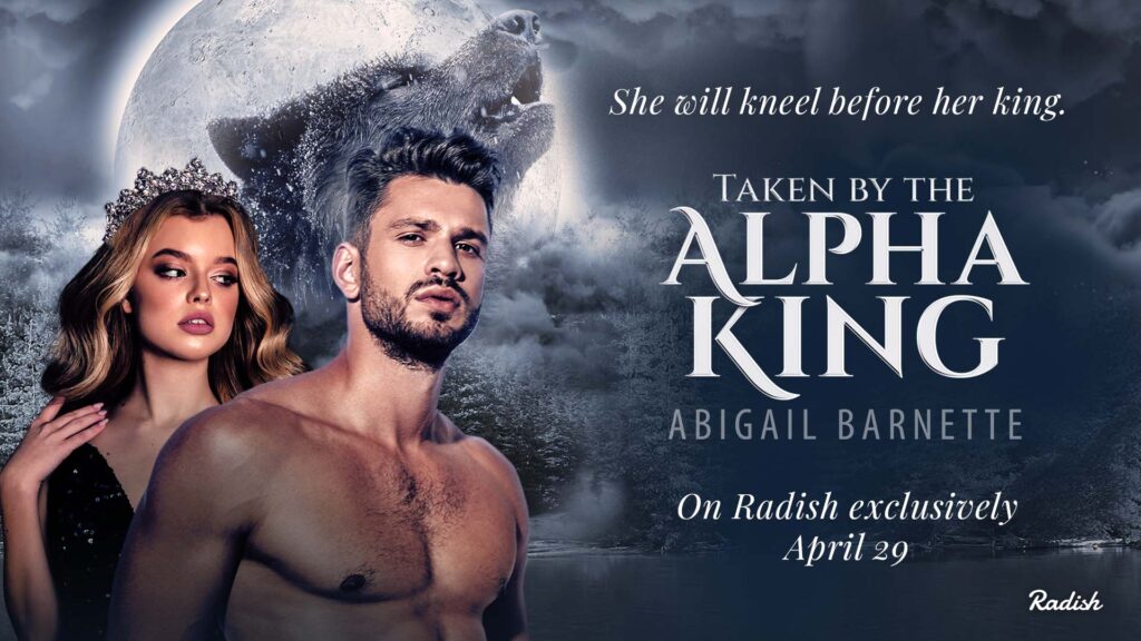 A cloudy gray sky and a full moon with a wolf howling in front of it. A blonde woman in a crown stands behind a dark-haired, shirtless man. The text reads: She will kneel before her king. Taken by the Alpha King, Abigail Barnette. On Radish exclusively April 29